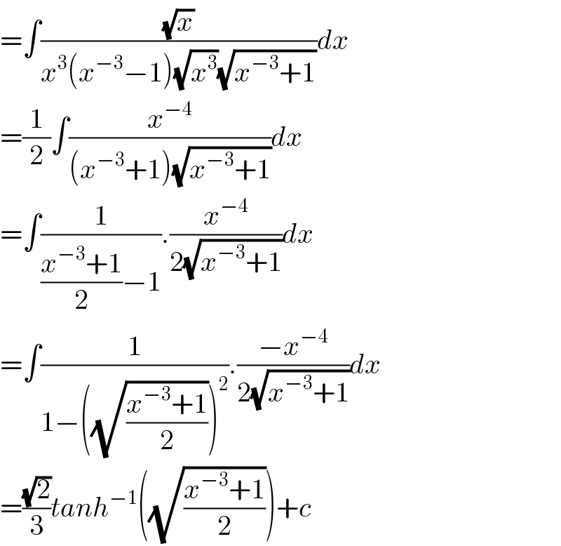 =∫((√x)/(x^3 (x^(−3) −1)(√x^3 )(√(x^(−3) +1))))dx  =(1/2)∫(x^(−4) /((x^(−3) +1)(√(x^(−3) +1))))dx  =∫(1/(((x^(−3) +1)/2)−1)).(x^(−4) /(2(√(x^(−3) +1))))dx  =∫(1/(1−((√((x^(−3) +1)/2)))^2 )).((−x^(−4) )/(2(√(x^(−3) +1))))dx  =((√2)/3)tanh^(−1) ((√((x^(−3) +1)/2)))+c  