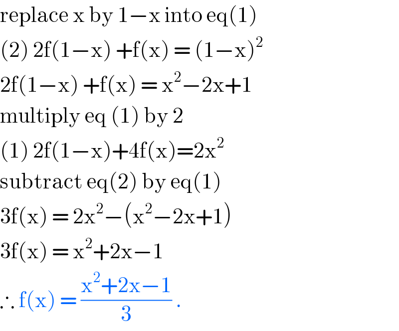 replace x by 1−x into eq(1)  (2) 2f(1−x) +f(x) = (1−x)^2   2f(1−x) +f(x) = x^2 −2x+1  multiply eq (1) by 2   (1) 2f(1−x)+4f(x)=2x^2   subtract eq(2) by eq(1)  3f(x) = 2x^2 −(x^2 −2x+1)  3f(x) = x^2 +2x−1  ∴ f(x) = ((x^2 +2x−1)/3) .  