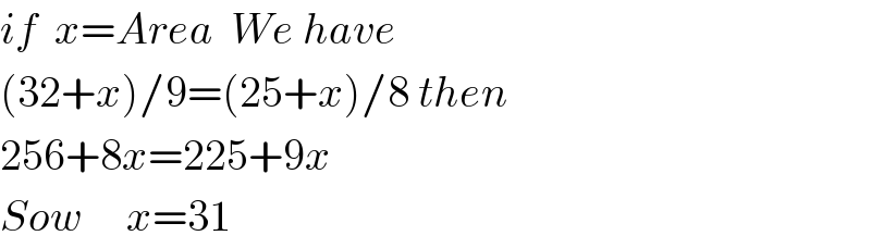 if  x=Area  We have  (32+x)/9=(25+x)/8 then  256+8x=225+9x  Sow     x=31  