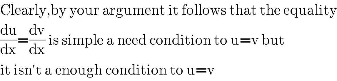 Clearly,by your argument it follows that the equality  (du/dx)=(dv/dx) is simple a need condition to u=v but  it isn′t a enough condition to u=v  