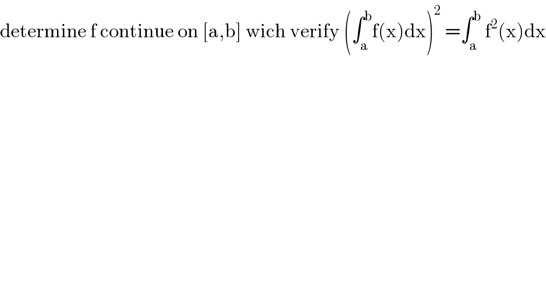 determine f continue on [a,b] wich verify (∫_a ^b f(x)dx)^2  =∫_a ^b  f^2 (x)dx  