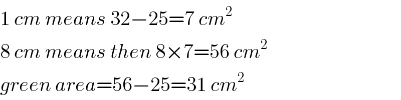 1 cm means 32−25=7 cm^2   8 cm means then 8×7=56 cm^2   green area=56−25=31 cm^2   