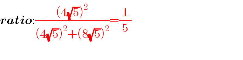 ratio:(((4(√5))^2 )/((4(√5))^2 +(8(√5))^2 ))=(1/5)  