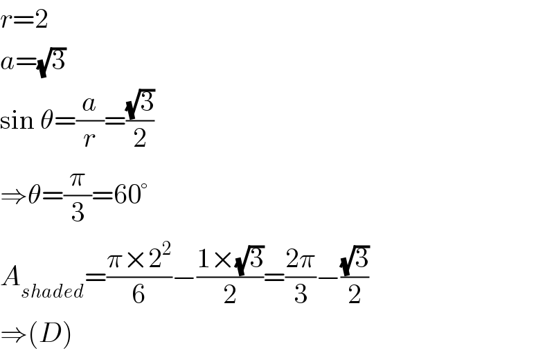 r=2  a=(√3)  sin θ=(a/r)=((√3)/2)  ⇒θ=(π/3)=60°  A_(shaded) =((π×2^2 )/6)−((1×(√3))/2)=((2π)/3)−((√3)/2)  ⇒(D)  