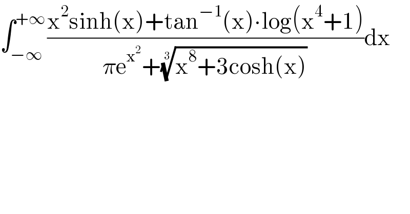 ∫_(−∞) ^(+∞) ((x^2 sinh(x)+tan^(−1) (x)∙log(x^4 +1))/(πe^x^2  +((x^8 +3cosh(x)))^(1/3) ))dx  