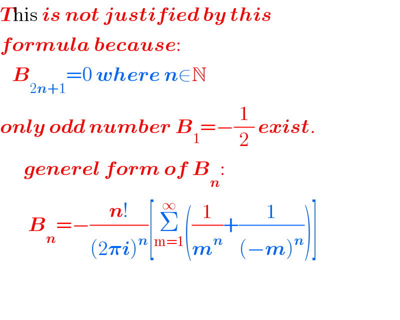 This is not justified by this   formula because:     B_(2n+1) =0 where n∈N  only odd number B_1 =−(1/2) exist.        generel form of B_n :         B_n =−((n!)/((2𝛑i)^n ))[Σ_(m=1) ^∞ ((1/m^n )+(1/((−m)^n )))]         