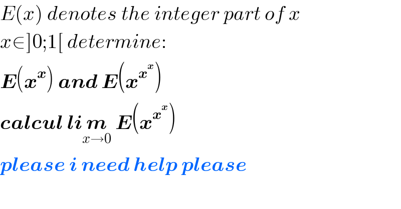 E(x) denotes the integer part of x   x∈]0;1[ determine:  E(x^x ) and E(x^x^x  )   calcul lim_(x→0)  E(x^x^x  )  please i need help please  