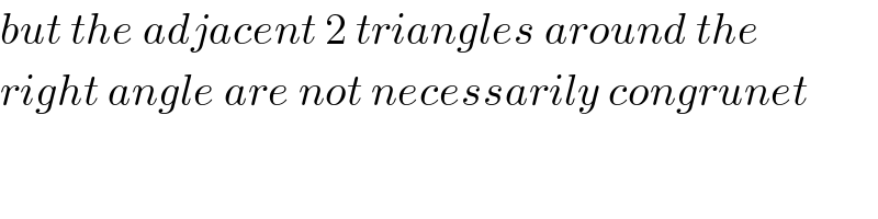 but the adjacent 2 triangles around the  right angle are not necessarily congrunet  