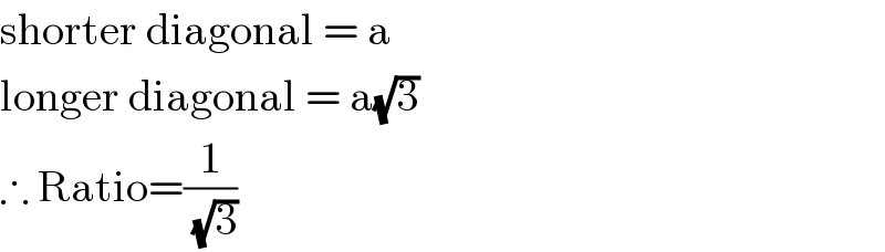shorter diagonal = a  longer diagonal = a(√3)  ∴ Ratio=(1/(√3))  