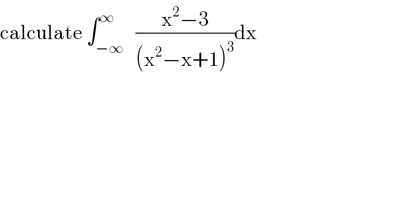 calculate ∫_(−∞) ^∞   ((x^2 −3)/((x^2 −x+1)^3 ))dx  