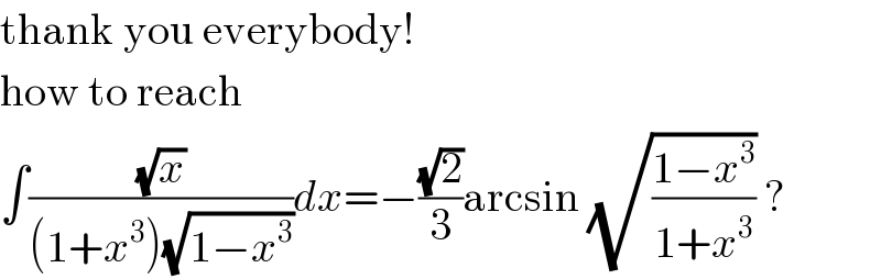 thank you everybody!  how to reach  ∫((√x)/((1+x^3 )(√(1−x^3 ))))dx=−((√2)/3)arcsin (√((1−x^3 )/(1+x^3 ))) ?  