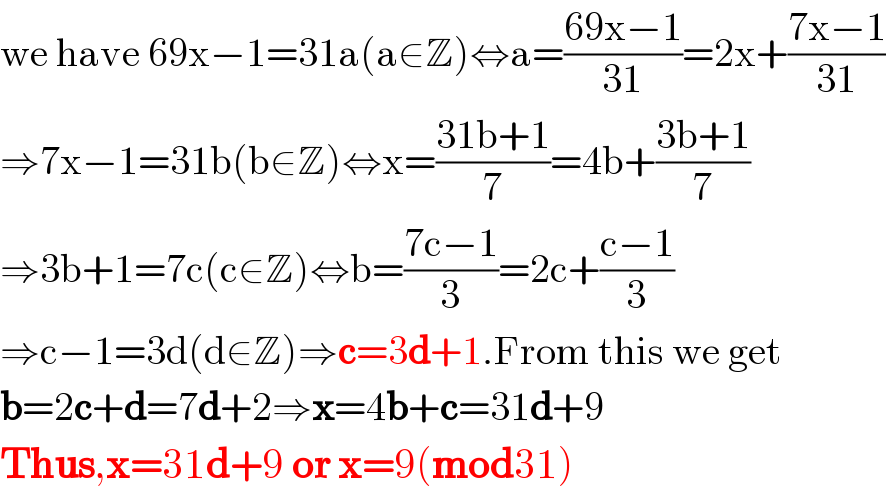 we have 69x−1=31a(a∈Z)⇔a=((69x−1)/(31))=2x+((7x−1)/(31))  ⇒7x−1=31b(b∈Z)⇔x=((31b+1)/7)=4b+((3b+1)/7)  ⇒3b+1=7c(c∈Z)⇔b=((7c−1)/3)=2c+((c−1)/3)  ⇒c−1=3d(d∈Z)⇒c=3d+1.From this we get  b=2c+d=7d+2⇒x=4b+c=31d+9  Thus,x=31d+9 or x=9(mod31)  