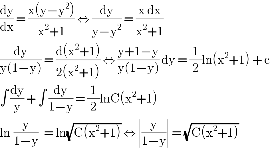 (dy/dx) = ((x(y−y^2 ))/(x^2 +1)) ⇔ (dy/(y−y^2 )) = ((x dx)/(x^2 +1))  (dy/(y(1−y))) = ((d(x^2 +1))/(2(x^2 +1))) ⇔ ((y+1−y)/(y(1−y))) dy = (1/2)ln(x^2 +1) + c  ∫ (dy/y) + ∫ (dy/(1−y)) = (1/2)lnC(x^2 +1)  ln∣(y/(1−y))∣ = ln(√(C(x^2 +1))) ⇔ ∣(y/(1−y))∣ = (√(C(x^2 +1)))    
