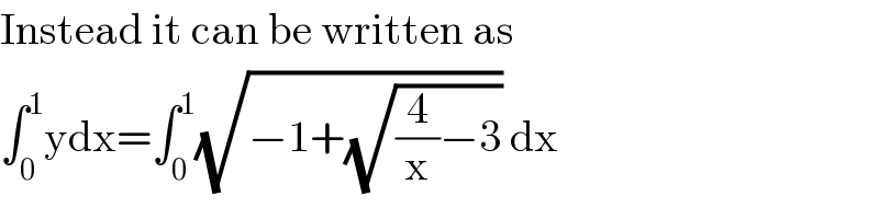 Instead it can be written as  ∫_0 ^1 ydx=∫_0 ^1 (√(−1+(√((4/x)−3)))) dx  