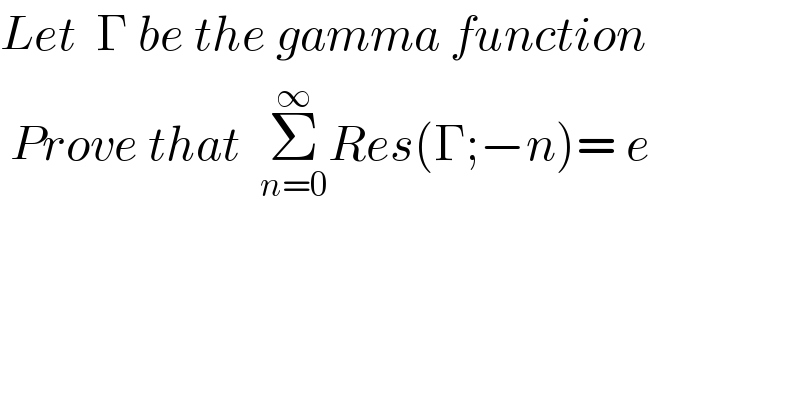 Let  Γ be the gamma function     Prove that  Σ_(n=0) ^∞ Res(Γ;−n)= e  
