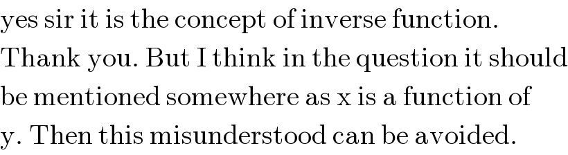 yes sir it is the concept of inverse function.  Thank you. But I think in the question it should  be mentioned somewhere as x is a function of  y. Then this misunderstood can be avoided.  