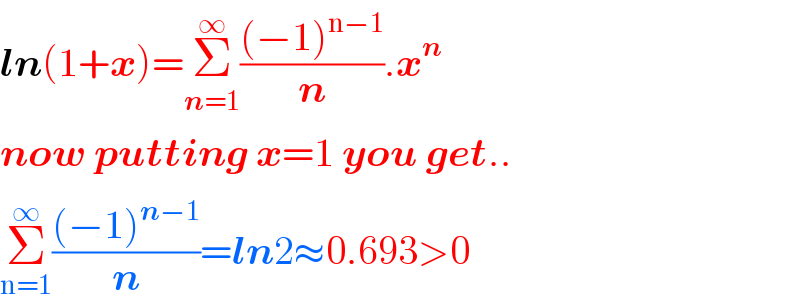 ln(1+x)=Σ_(n=1) ^∞ (((−1)^(n−1) )/n).x^n   now putting x=1 you get..  Σ_(n=1) ^∞ (((−1)^(n−1) )/n)=ln2≈0.693>0   
