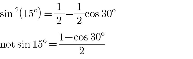 sin^2 (15^o ) = (1/2)−(1/2)cos 30^o   not sin 15^o  = ((1−cos 30^o )/2)   