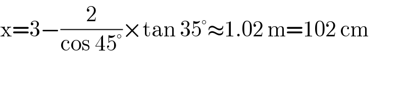 x=3−(2/(cos 45°))×tan 35°≈1.02 m=102 cm  