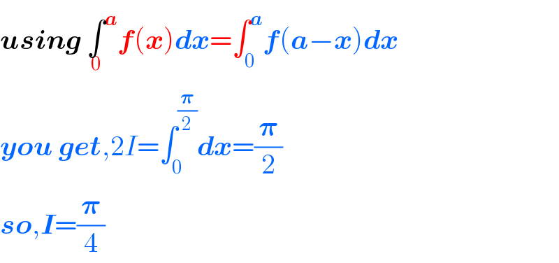 using ∫^a _0 f(x)dx=∫_0 ^a f(a−x)dx  you get,2I=∫_0 ^(𝛑/2) dx=(𝛑/2)  so,I=(𝛑/4)  