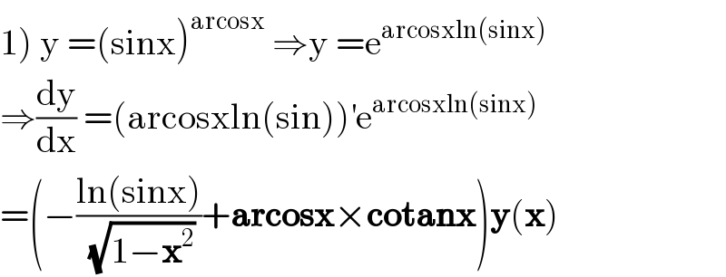 1) y =(sinx)^(arcosx)  ⇒y =e^(arcosxln(sinx))   ⇒(dy/dx) =(arcosxln(sin))^′ e^(arcosxln(sinx))   =(−((ln(sinx))/(√(1−x^2 )))+arcosx×cotanx)y(x)  