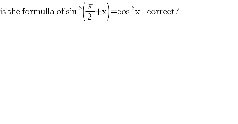 is the formulla of sin^3 ((π/2)+x)=cos^3 x    correct?  