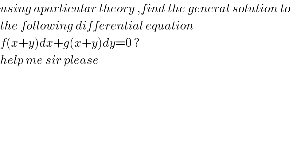 using aparticular theory ,find the general solution to   the following differential equation   f(x+y)dx+g(x+y)dy=0 ?  help me sir please  