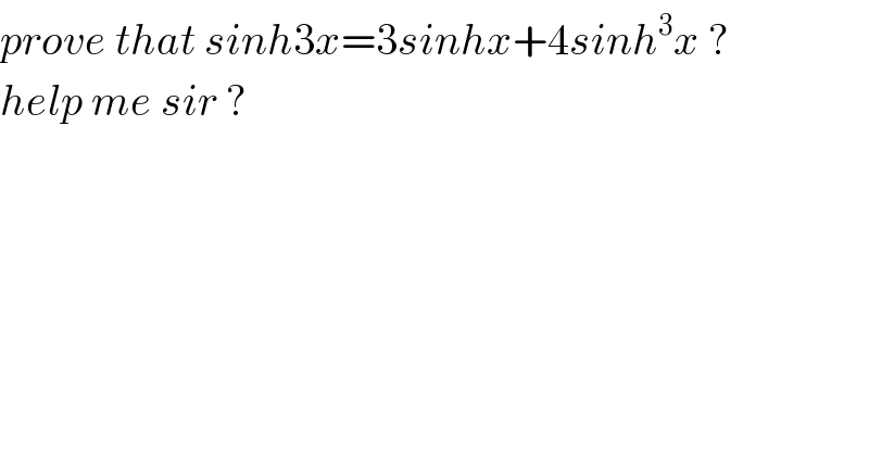 prove that sinh3x=3sinhx+4sinh^3 x ?  help me sir ?  