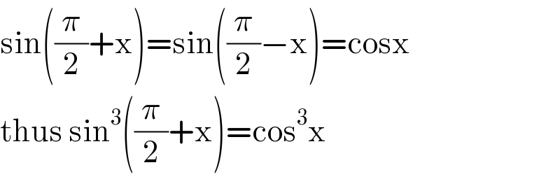 sin((π/2)+x)=sin((π/2)−x)=cosx  thus sin^3 ((π/2)+x)=cos^3 x  