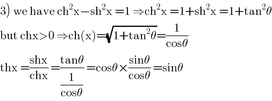3) we have ch^2 x−sh^2 x =1 ⇒ch^2 x =1+sh^2 x =1+tan^2 θ  but chx>0 ⇒ch(x)=(√(1+tan^2 θ))=(1/(cosθ))  thx =((shx)/(chx)) =((tanθ)/(1/(cosθ))) =cosθ×((sinθ)/(cosθ)) =sinθ  