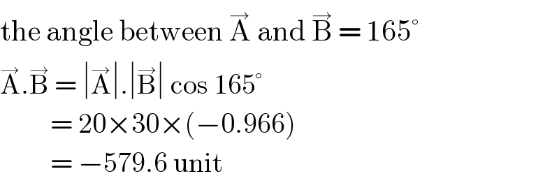 the angle between A^→  and B^→  = 165°  A^→ .B^→  = ∣A^→ ∣.∣B^→ ∣ cos 165°           = 20×30×(−0.966)           = −579.6 unit  