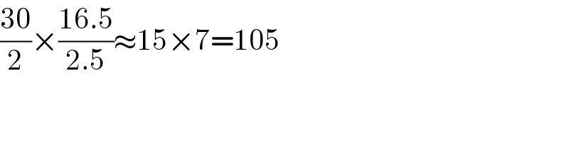 ((30)/2)×((16.5)/(2.5))≈15×7=105  