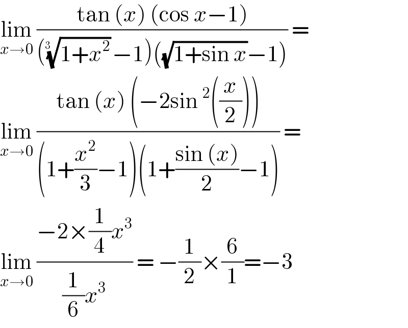 lim_(x→0)  ((tan (x) (cos x−1))/((((1+x^2 ))^(1/(3  )) −1)((√(1+sin x))−1))) =  lim_(x→0)  ((tan (x) (−2sin^2 ((x/2))))/((1+(x^2 /3)−1)(1+((sin (x))/2)−1))) =  lim_(x→0)  ((−2×(1/4)x^3 )/((1/6)x^3 )) = −(1/2)×(6/1)=−3  