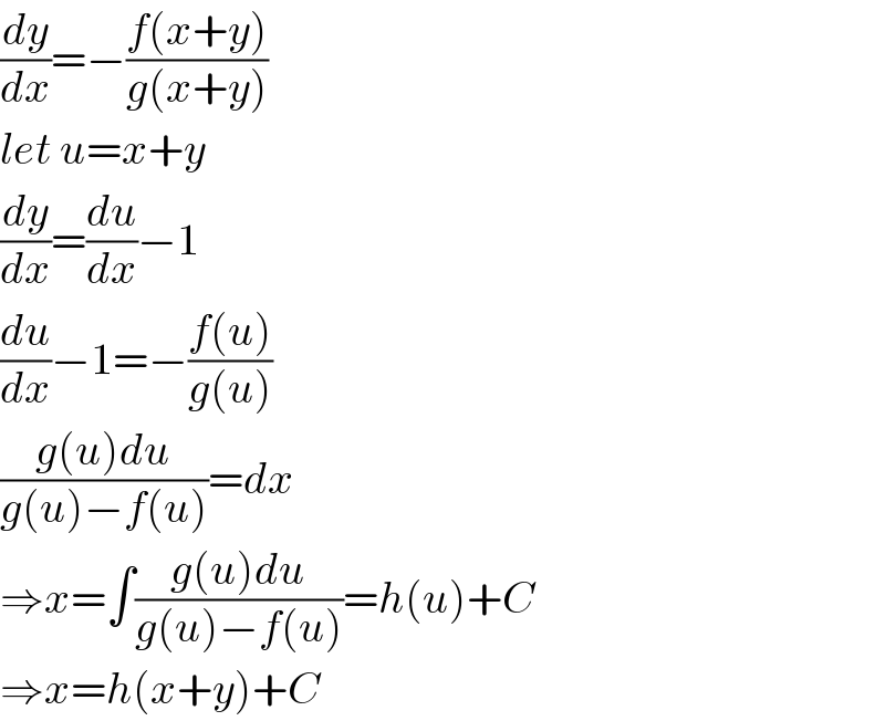 (dy/dx)=−((f(x+y))/(g(x+y)))  let u=x+y  (dy/dx)=(du/dx)−1  (du/dx)−1=−((f(u))/(g(u)))  ((g(u)du)/(g(u)−f(u)))=dx  ⇒x=∫((g(u)du)/(g(u)−f(u)))=h(u)+C  ⇒x=h(x+y)+C  