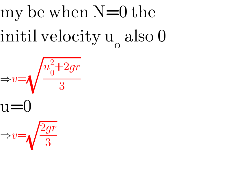 my be when N=0 the  initil velocity u_o  also 0  ⇒v=(√((u_0 ^2 +2gr)/3))  u=0  ⇒v=(√((2gr)/3))    