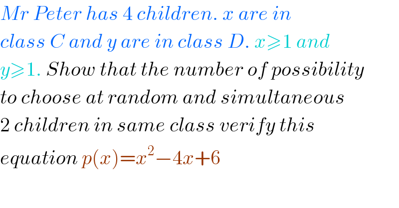 Mr Peter has 4 children. x are in   class C and y are in class D. x≥1 and  y≥1. Show that the number of possibility   to choose at random and simultaneous  2 children in same class verify this  equation p(x)=x^2 −4x+6  
