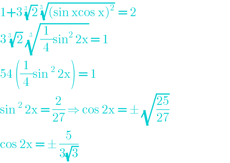 1+3 (2)^(1/(3 ))  (((sin xcos x)^2 ))^(1/(3  ))  = 2  3 (2)^(1/(3  ))  (((1/4)sin^2  2x))^(1/(3  )) = 1  54 ((1/4)sin^2  2x) = 1  sin^2  2x = (2/(27)) ⇒ cos 2x = ± (√((25)/(27)))  cos 2x = ± (5/(3(√3)))   