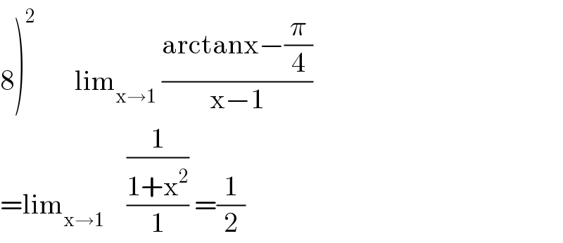 8)^2        lim_(x→1)  ((arctanx−(π/4))/(x−1))  =lim_(x→1)     ((1/(1+x^2 ))/1) =(1/2)  