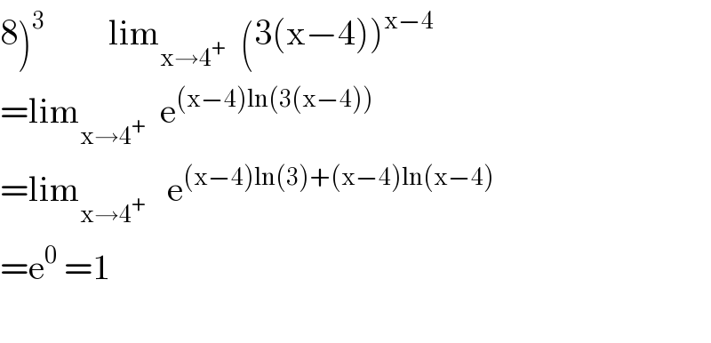 8)^3          lim_(x→4^+ )   (3(x−4))^(x−4)   =lim_(x→4^+ )   e^((x−4)ln(3(x−4)))   =lim_(x→4^+ )    e^((x−4)ln(3)+(x−4)ln(x−4))   =e^0  =1    