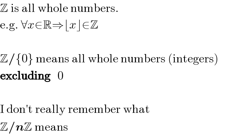 Z is all whole numbers.  e.g. ∀x∈R⇒⌊x⌋∈Z     Z/{0} means all whole numbers (integers)  excluding   0     I don′t really remember what  Z/nZ means  