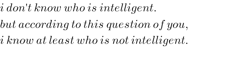 i don′t know who is intelligent.  but according to this question of you,  i know at least who is not intelligent.  