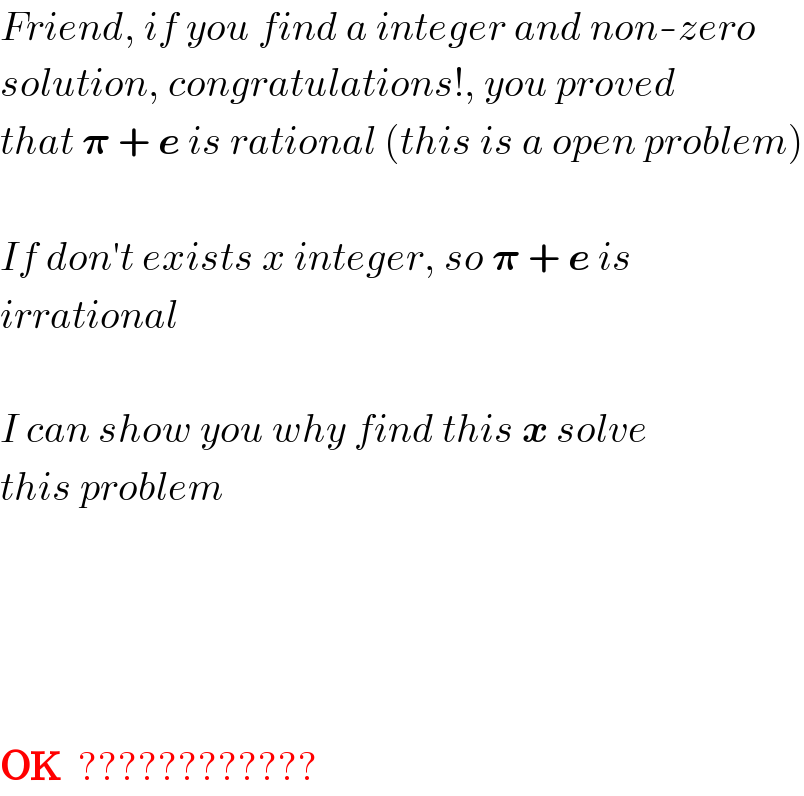 Friend, if you find a integer and non-zero  solution, congratulations!, you proved  that 𝛑 + e is rational (this is a open problem)    If don′t exists x integer, so 𝛑 + e is  irrational    I can show you why find this x solve  this problem          OK  ????????????  
