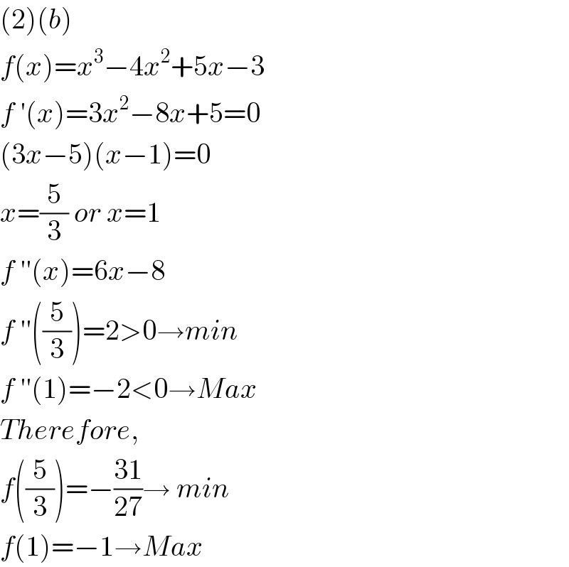 (2)(b)  f(x)=x^3 −4x^2 +5x−3  f ′(x)=3x^2 −8x+5=0  (3x−5)(x−1)=0  x=(5/3) or x=1  f ′′(x)=6x−8  f ′′((5/3))=2>0→min  f ′′(1)=−2<0→Max  Therefore,  f((5/3))=−((31)/(27))→ min  f(1)=−1→Max  
