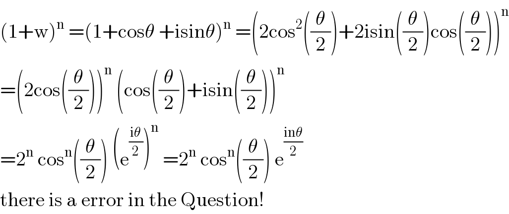 (1+w)^n  =(1+cosθ +isinθ)^n  =(2cos^2 ((θ/2))+2isin((θ/2))cos((θ/2)))^n   =(2cos((θ/2)))^n  (cos((θ/2))+isin((θ/2)))^n   =2^n  cos^n ((θ/2)) (e^((iθ)/2) )^n  =2^n  cos^n ((θ/2)) e^((inθ)/2)   there is a error in the Question!   