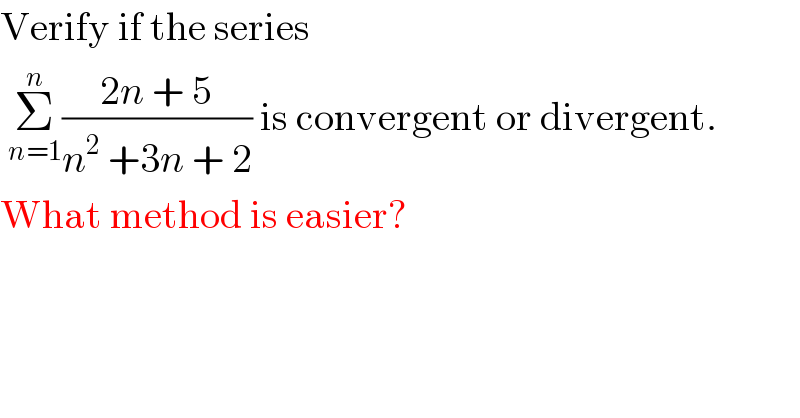 Verify if the series    Σ_(n=1) ^n ((2n + 5)/(n^2  +3n + 2)) is convergent or divergent.  What method is easier?  
