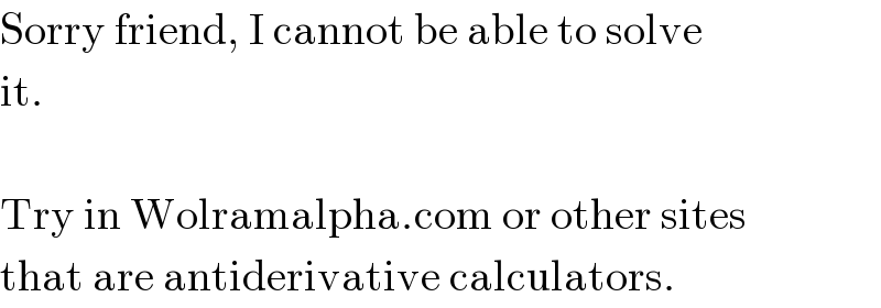 Sorry friend, I cannot be able to solve  it.    Try in Wolramalpha.com or other sites  that are antiderivative calculators.  