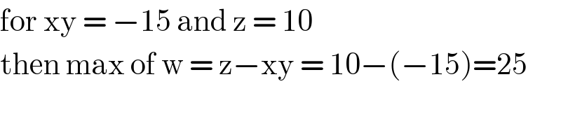 for xy = −15 and z = 10  then max of w = z−xy = 10−(−15)=25  