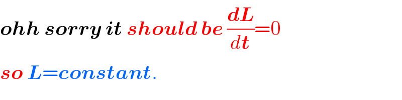 ohh sorry it should be (dL/dt)=0  so L=constant.  