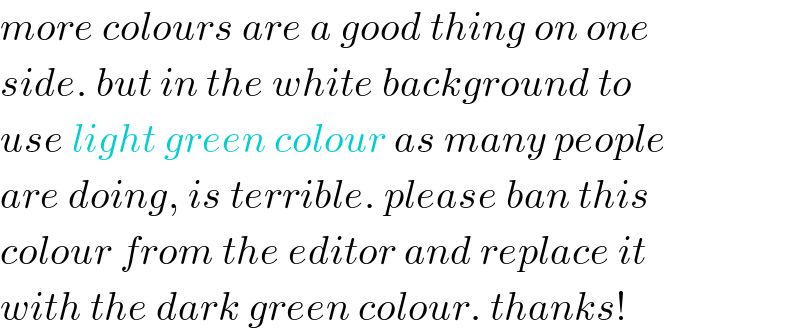 more colours are a good thing on one  side. but in the white background to  use light green colour as many people  are doing, is terrible. please ban this  colour from the editor and replace it  with the dark green colour. thanks!  