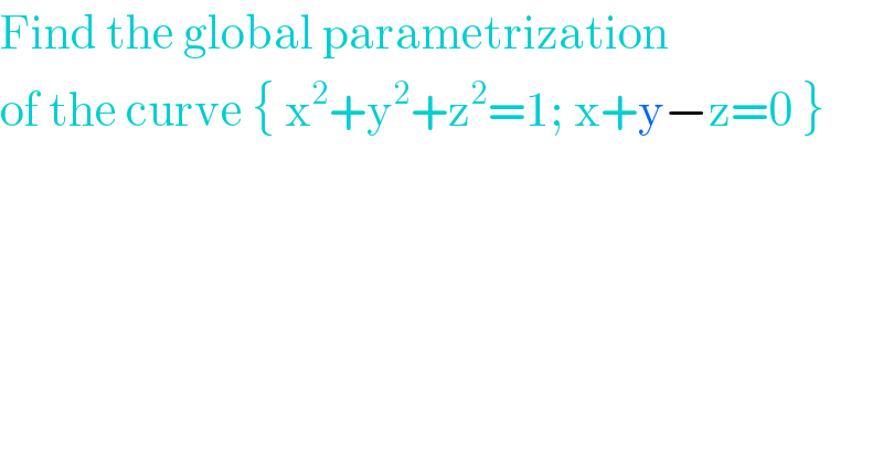 Find the global parametrization  of the curve { x^2 +y^2 +z^2 =1; x+y−z=0 }   